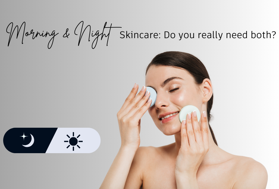 Morning vs. Night Skincare Routines: Do You Really Need Both?