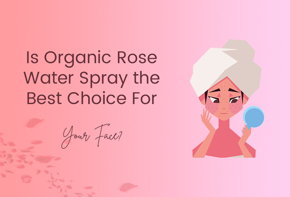 Is Organic Rose Water Spray the Best Choice For Your Face?