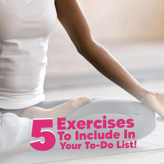 5 Exercises To Include In Your To-Do List!